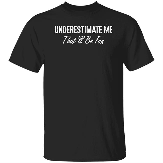 Ltward2 Underestimate Me That'll Be Fun Shirt Underestimate Me That'll Be Fun Shirt Ltward2
