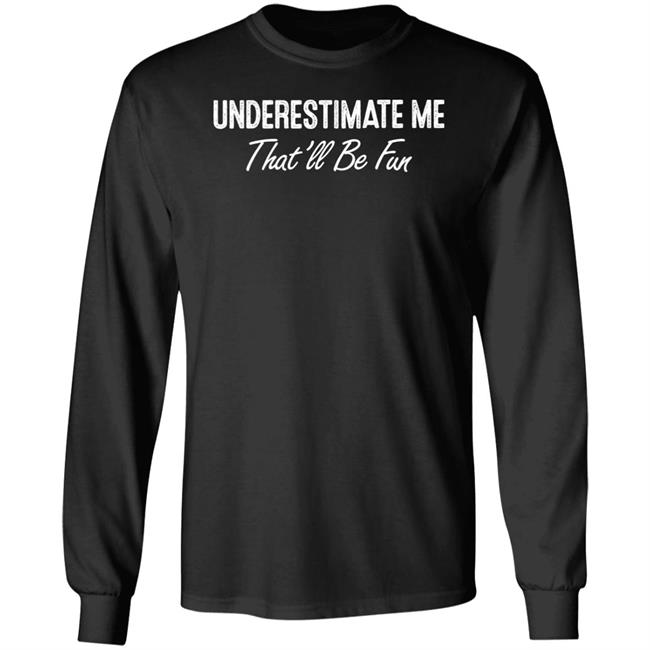 Ltward2 Underestimate Me That'll Be Fun Shirt Ltward2 Underestimate Me That'll Be Fun Shirt