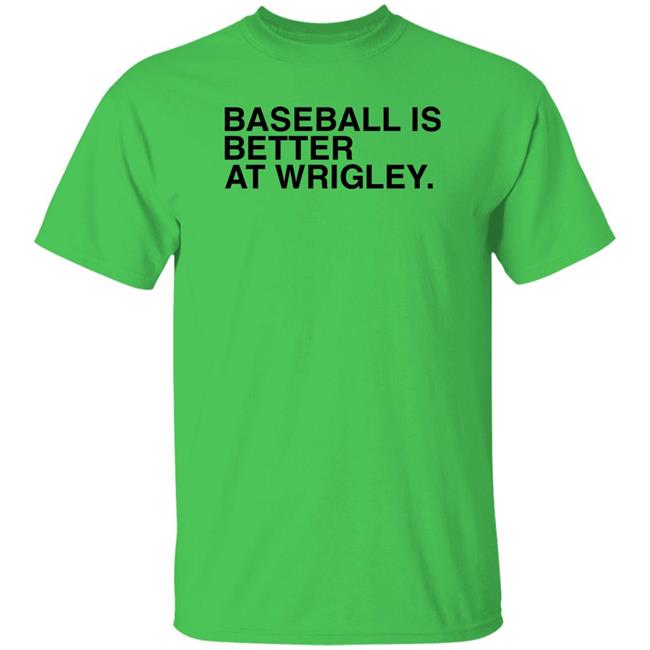Obvious Shirts Store Baseball Is Better At Wrigley Shirt