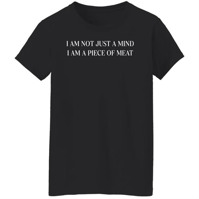 I Am Not Just A Mind I Am A Piece Of Meat Shirt Shirts With Threatening Auras