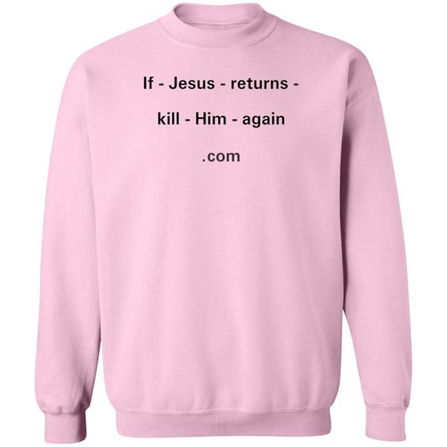 If Jesus Returns Kill Him Again Shirt Shirts With Threatening Auras