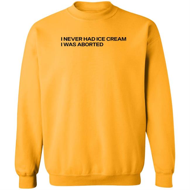 Shirts That Go Hard I Never Had Ice Cream I Was Aborted Shirt