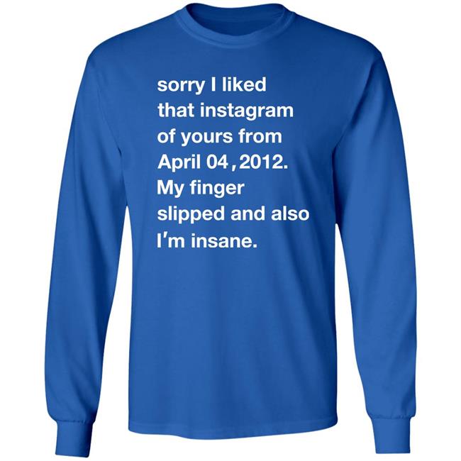 Sorry I Liked That Instagram Of Yours From April 04 2012 Shirt Shirts With Threatening Auras