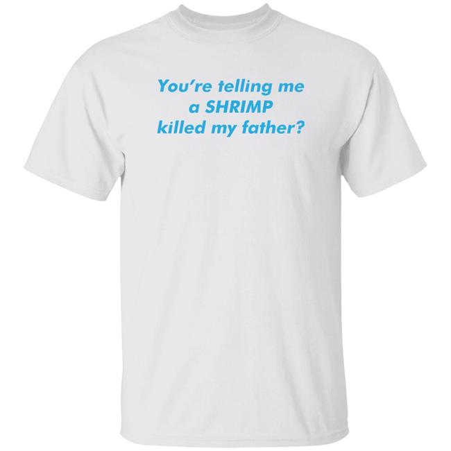You’Re Telling Me A Shrimp Killed My Father Shirt Thegoodshirts Merch Shirts That Go Hard
