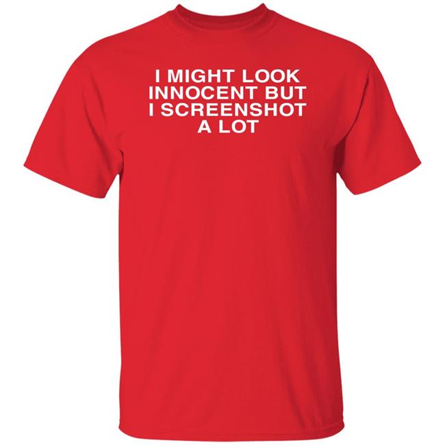 Shirts With Threatening Auras I Might Look Innocent But I Screenshot A Lot Shirt Disturbingshirt