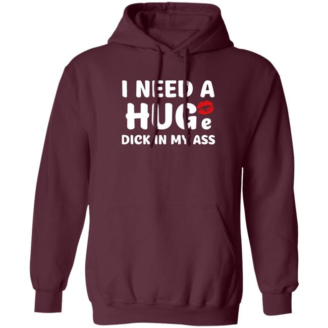 Shirts That Go Hard I Need A Huge Dick In My Ass Shirt