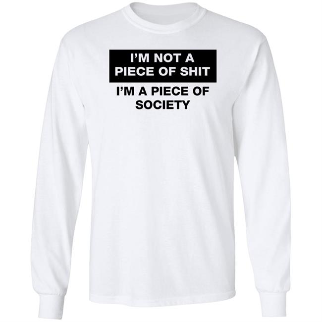 Shirts That Go Hard I'm Not A Piece Of Shit I'm A Piece Of Society Shirt
