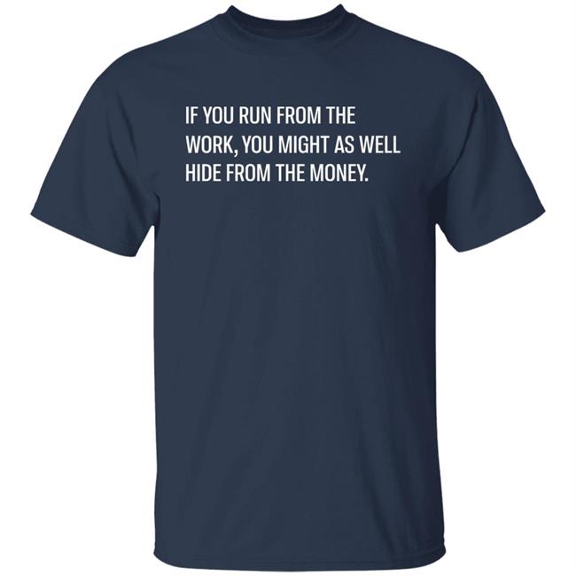 If You Run From The Work You Might As Well Hide From The Money Shirt Steve Harve