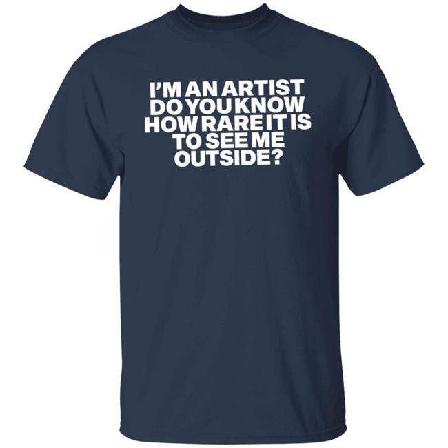 I'm An Artist Do You Know How Rare It Is To See Me Outside Shirt Shazdidthis Shaz Shaz Shazdidthis I'm An Artist Do You Know How Rare It Is To See Me Outside Shirt