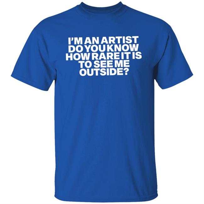 I'm An Artist Do You Know How Rare It Is To See Me Outside Shirt Shazdidthis Shaz I'm An Artist Do You Know How Rare It Is To See Me Outside Shirt Shazdidthis Shaz