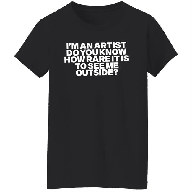 I'm An Artist Do You Know How Rare It Is To See Me Outside Shirt Shazdidthis Shaz Shaz I'm An Artist Do You Know How Rare It Is To See Me Outside Shirt Shazdidthis