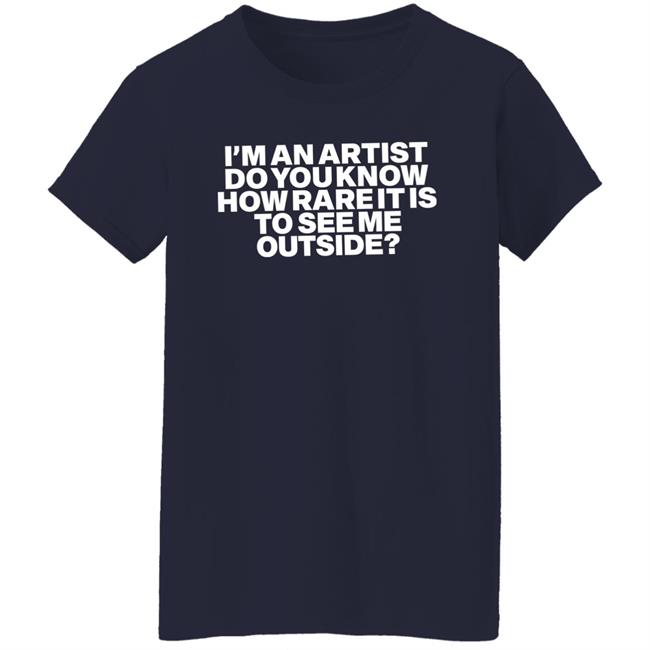 I'm An Artist Do You Know How Rare It Is To See Me Outside Shirt Shazdidthis Shaz Shazdidthis Shaz I'm An Artist Do You Know How Rare It Is To See Me Outside Shirt
