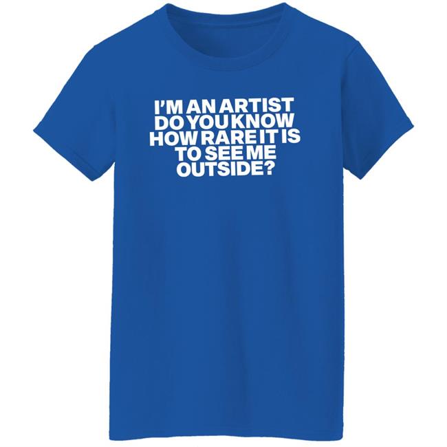 I'm An Artist Do You Know How Rare It Is To See Me Outside Shirt Shazdidthis Shaz I'm An Artist Do You Know How Rare It Is To See Me Outside Shirt Shaz Shazdidthis