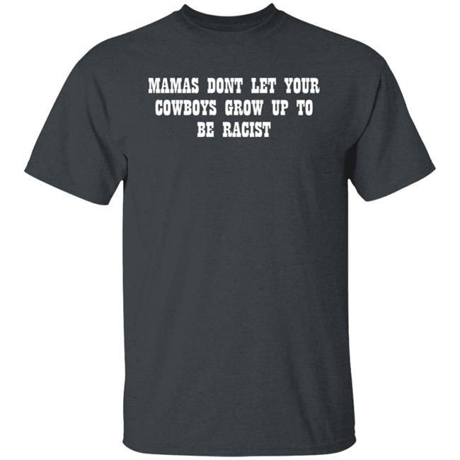 Mamas Don't Let Your Cowboys Grow Up To Be Racists Shirt Lorie Liebig Mamas Don't Let Your Cowboys Grow Up To Be Racists Shirt Lorie Liebig