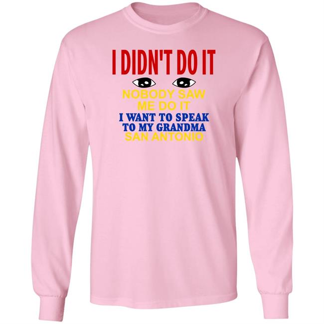 Shirts With Threatening Auras I Didn't Do It Nobody Saw Me Do It I Want To Speak To My Grandma San Antonio Shirt I Didn't Do It Nobody Saw Me Do It I Want To Speak To My Grandma San Antonio Shirt Shirts With Threatening Auras