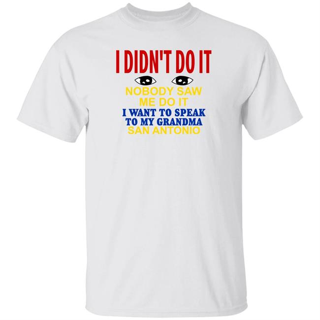 Shirts With Threatening Auras I Didn't Do It Nobody Saw Me Do It I Want To Speak To My Grandma San Antonio Shirt I Didn't Do It Nobody Saw Me Do It I Want To Speak To My Grandma San Antonio Shirt Shirts With Threatening Auras