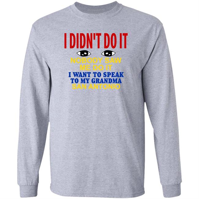 Shirts With Threatening Auras I Didn't Do It Nobody Saw Me Do It I Want To Speak To My Grandma San Antonio Shirt I Didn't Do It Nobody Saw Me Do It I Want To Speak To My Grandma San Antonio Shirt Shirts With Threatening Auras