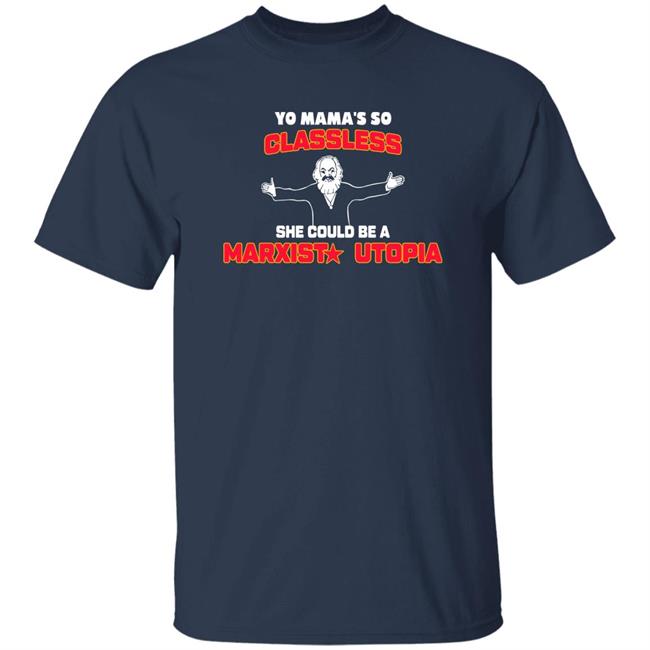 Shirts That Go Hard Yo Mama's So Classless She Could Be A Marxist Utopia Shirt