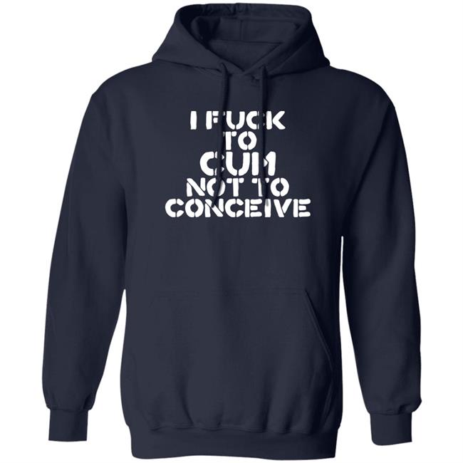 Hales I Fuck To Cum Not To Conceive Shirt