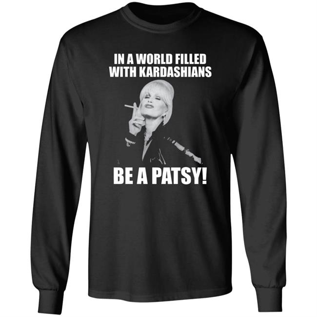 In A World Filled With Kardashians Be A Patsy Shirt Joanna Lumley Obe Shirt Be A Patsy Shirt Hoodie Sweatshirt