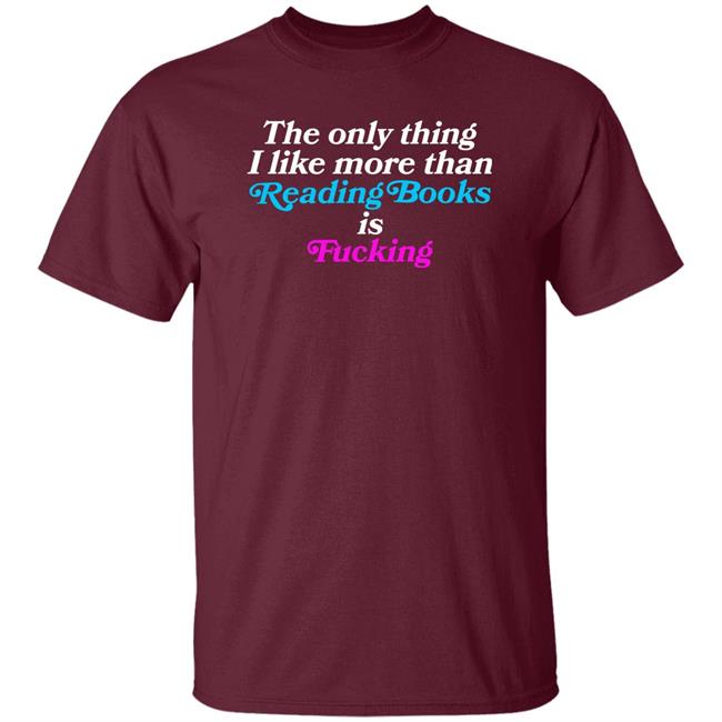 The Only Thing I Like More Than Reading Books Is Fucking Shirt Comfy Jr Merch
