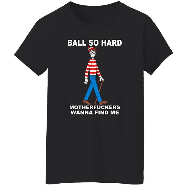 Shirts That Go Hard Ball So Hard Motherfuckers Wanna Find Me Shirt