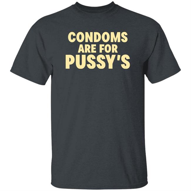 Condoms Are For Pussy's Shirt Brandon Buckingham