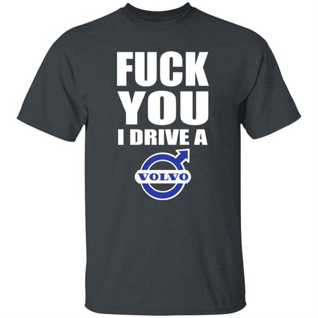 Shirts With Threatening Auras Fuck You I Drive A Volvo Shirt