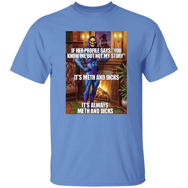 If Her Profile Says You Know Me But Not My Story It's Meth And Dicks Shirt Shirts That Go Hard
