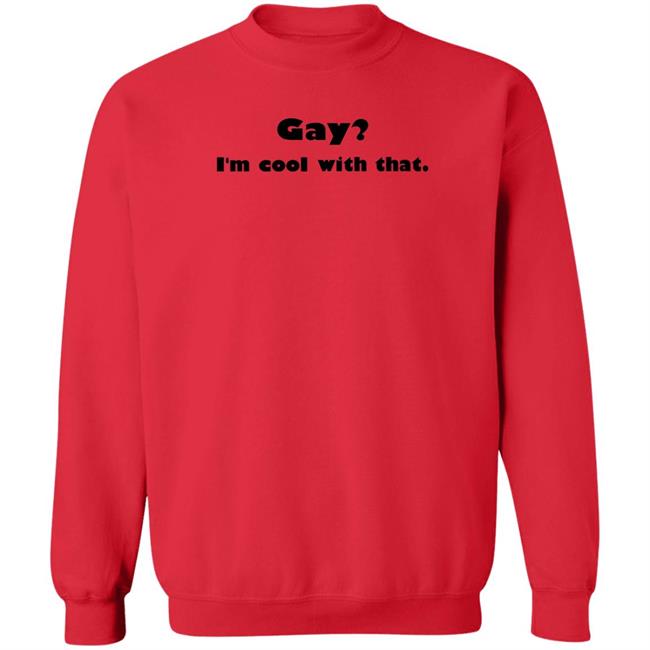 Gay I'm Cool With That Shirt Shirts That Go Hard