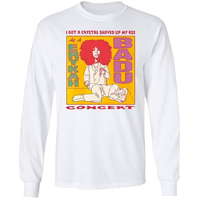 I Got A Crystal Shoved Up My Ass At A Erykah Badu Concert Shirt Wahlid Mohammad Merch
