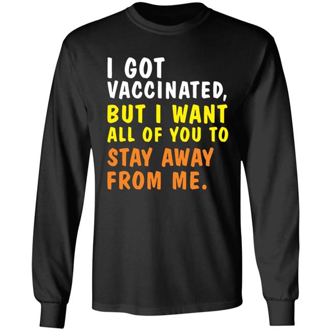 I Got Vaccinated But I Want All Of You To Stay Away From Me Shirt Hoodie Sweatshirt
