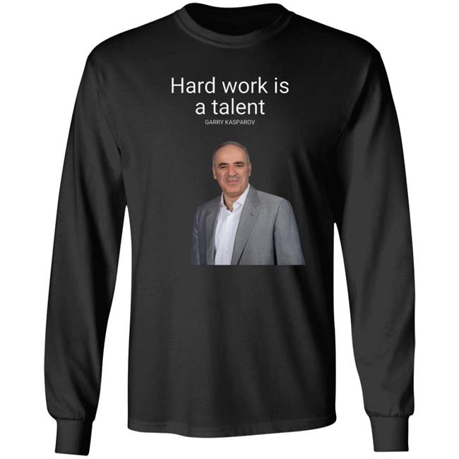 Hard Work Is A Talent Garry Kasparov Shirt Hoodie Sweatshirt