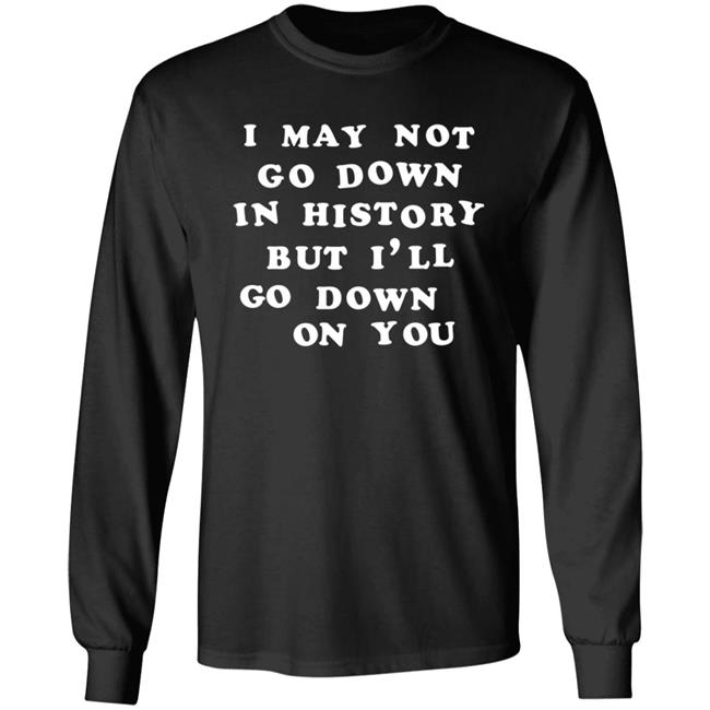3Rdclass Store I May Not Go Down In History But I'll Go Down On You T-Shirt