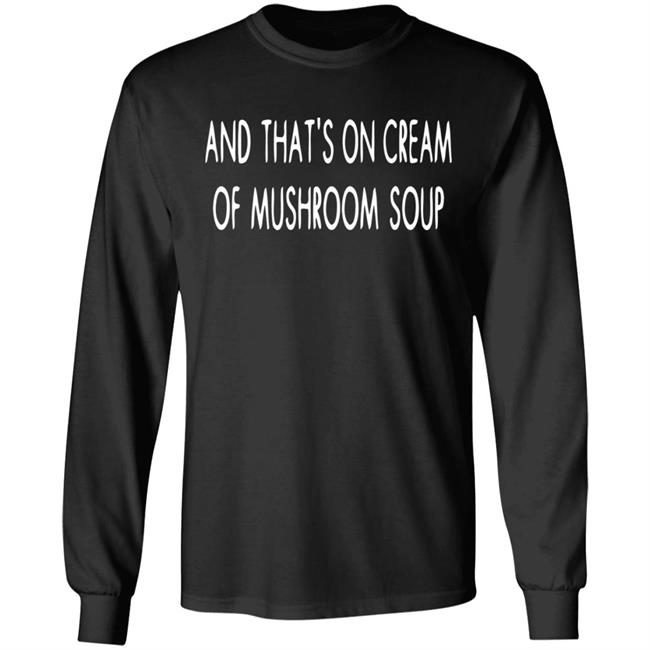 And That's On Cream Of Mushroom Soup Shirt