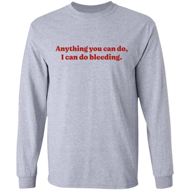 Anything You Can Do I Can Do Bleeding Shirt