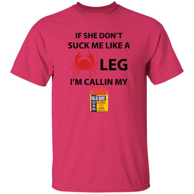 If She Don’T Suck Me Like A Crab Leg I’M Calling My Old Bay Shirt If She Don’T Suck Me Like A Crab Leg I’M Calling My Old Bay Shirt
