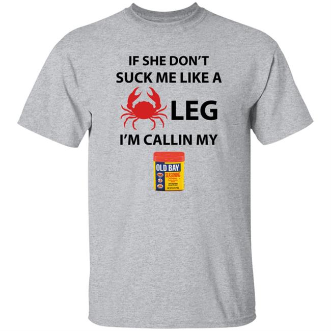 If She Don’T Suck Me Like A Crab Leg I’M Calling My Old Bay Shirt If She Don’T Suck Me Like A Crab Leg I’M Calling My Old Bay Shirt