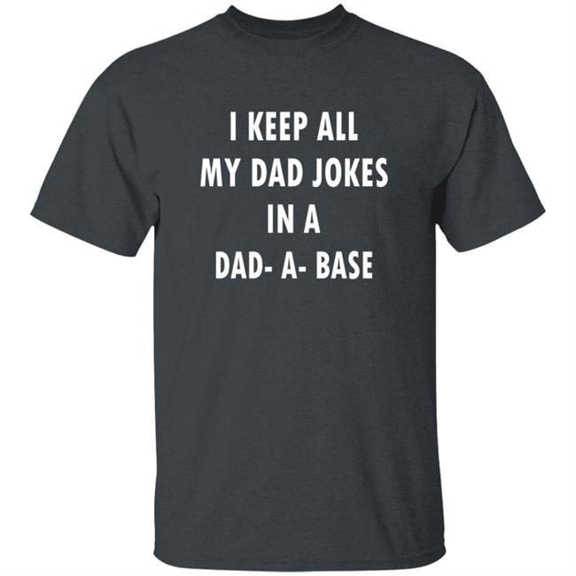 I Keep All My Dad Jokes In A Dad A Base Shirt I Keep All My Dad Jokes In A Dad A Base Shirt
