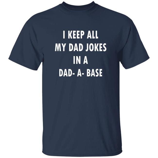 I Keep All My Dad Jokes In A Dad A Base Shirt I Keep All My Dad Jokes In A Dad A Base Shirt