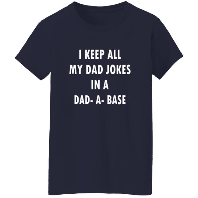 I Keep All My Dad Jokes In A Dad A Base Shirt I Keep All My Dad Jokes In A Dad A Base Shirt