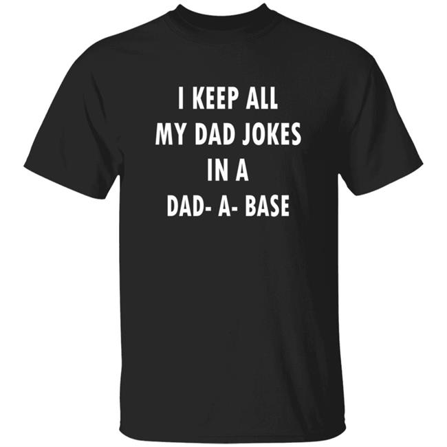 I Keep All My Dad Jokes In A Dad A Base Shirt