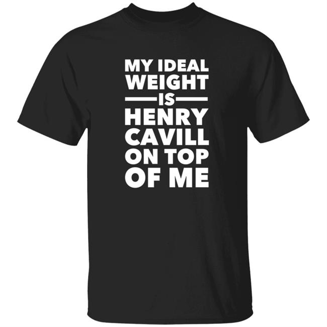 My Ideal Weight Is Henry Cavill On Top Of Me Shirt