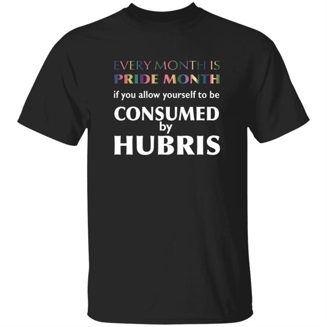 Every Month Is Pride Month If You Allow Yourself To Be Consumed By Hubris Shirt Hoodie Sweatshirt