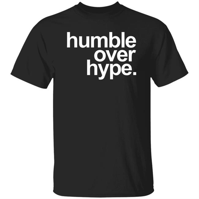 Humble Over Hype Shirt Humble Over Hype Merch
