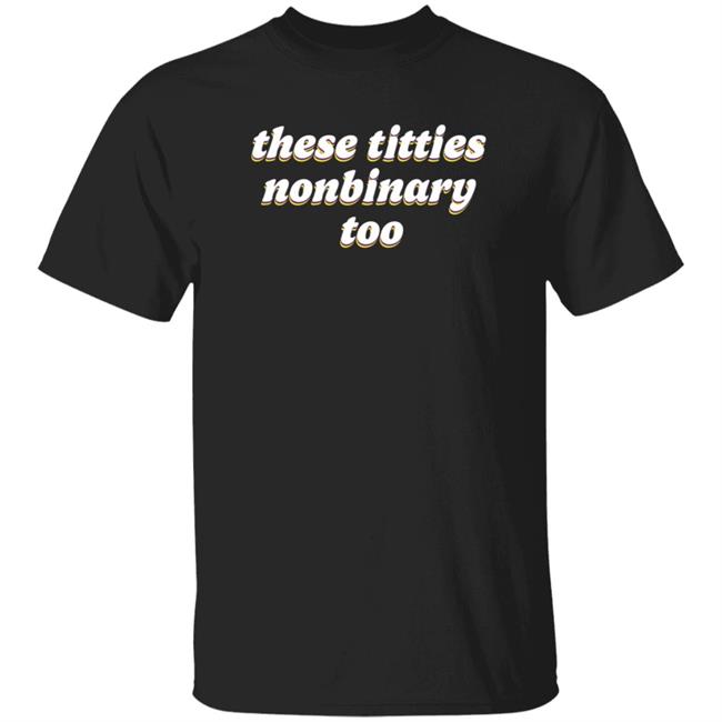 These Titties Nonbinary Too Shirt Teona Store These Titties Nonbinary Too Shirt