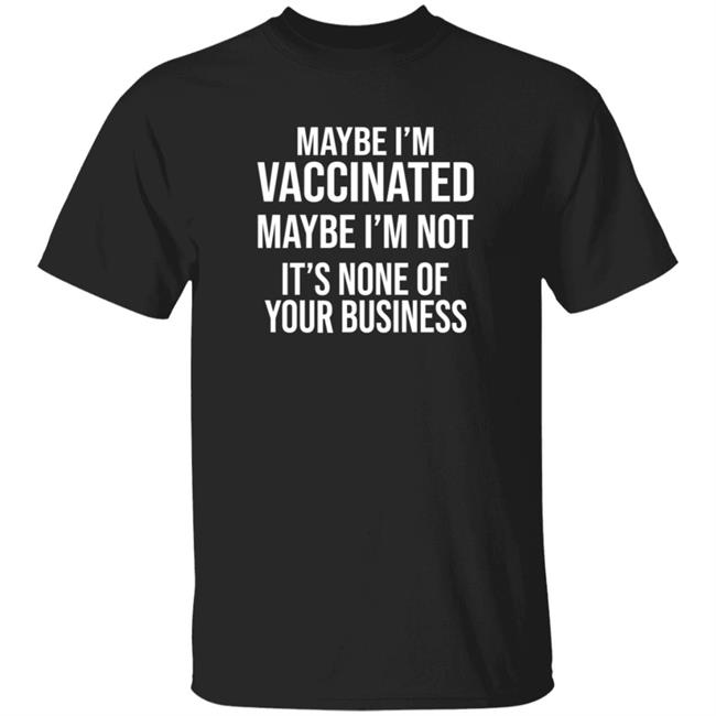 HoangAnh - Maybe I'm Vaccinated Maybe I'm Not It's None Of Your Business Shirt Rachelle Manios Maybe I'm Vaccinated Maybe I'm Not Shirt