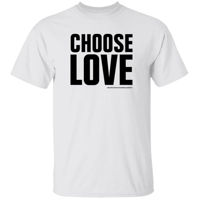 Uyen - Choose Love Shirt Choose Love Store Choose Love Created With Katharine Hamnett Shirt Hoodie Sweatshirt
