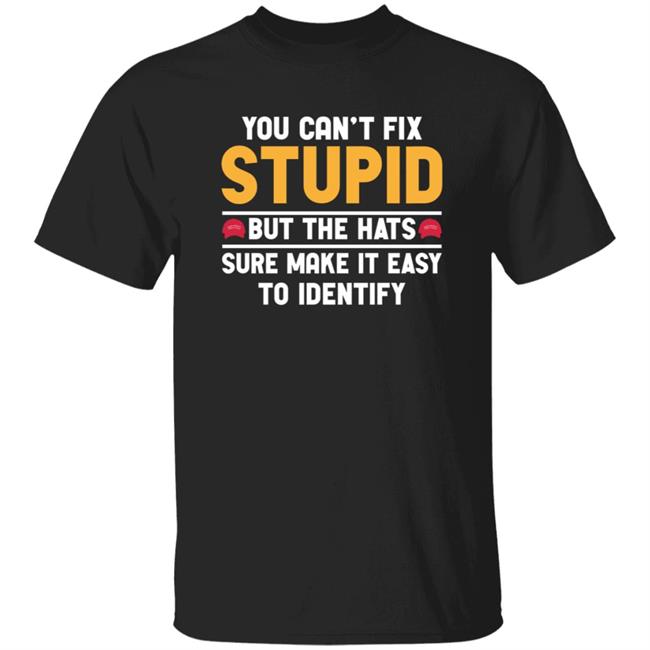 You Can't Fix Stupid But The Hats Sure Make It Easy To Identify Shirt