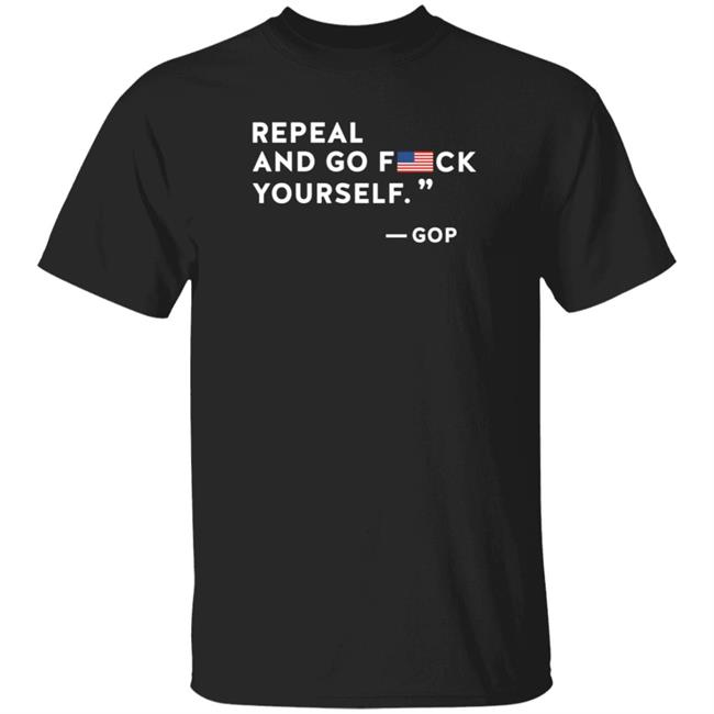Uyen - Repeal And Go Fuck Yourself Gop Shirt Hoodie Sweatshirt